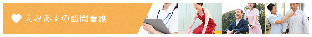 明日も笑顔で楽しく。元気な毎日をサポート！訪問看護ステーション えみあすの訪問看護